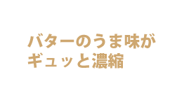 バターの旨味がギュッと濃縮