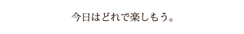 今日はどれで楽しもう