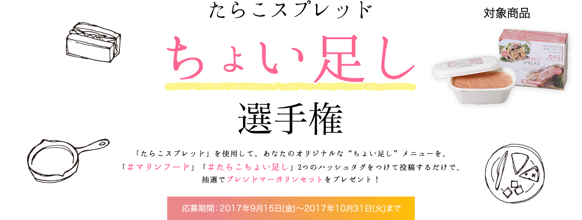 たらこちょい足し選手権,#たらこスプレッド,ちょい足しメニューを投稿,#マリンフード,#たらこちょい足し,マーガリンセットを抽選でプレゼント,応募期間2017年9月15日～2017年10月31日