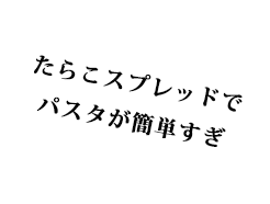 たらこスプレッドでパスタが簡単すぎ